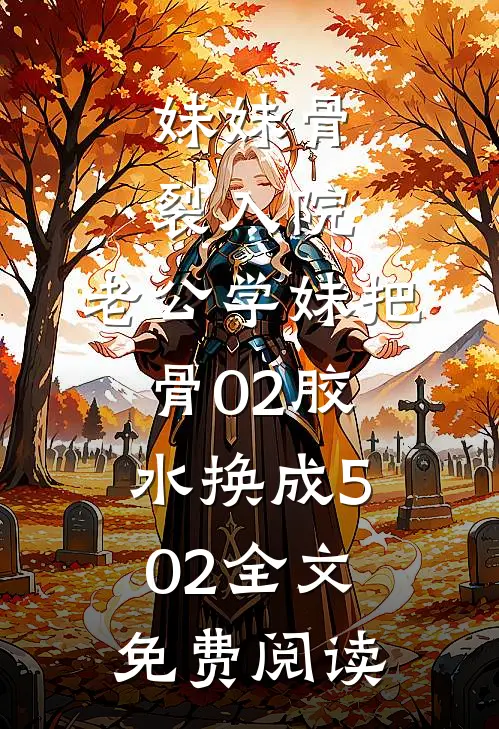 妹妹骨裂入院，老公学妹把“骨02”胶水换成502全文免费阅读