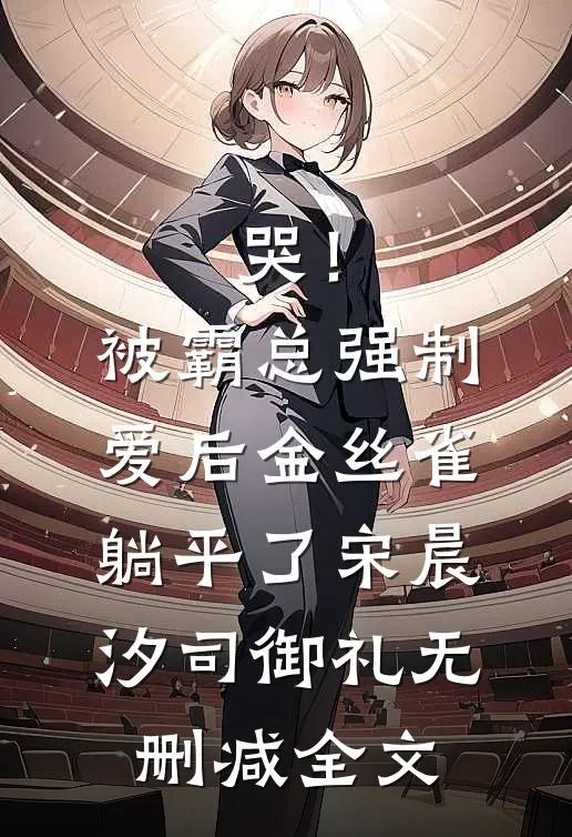 哭！被霸总强制爱后，金丝雀躺平了宋晨汐司御礼无删减全文