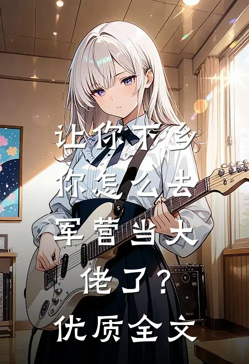 让你下乡，你怎么去军营当大佬了？优质全文