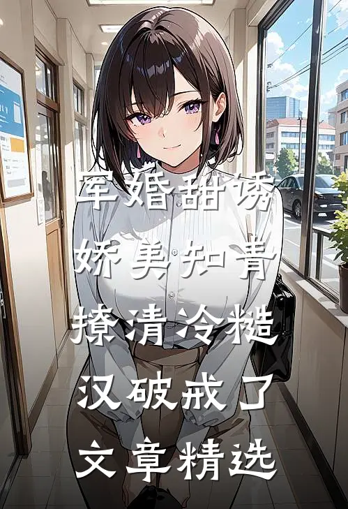 军婚甜诱：娇美知青撩清冷糙汉破戒了文章精选