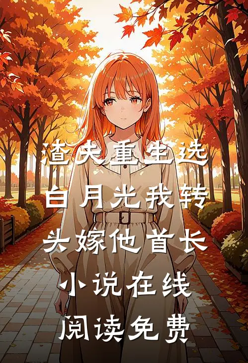 渣夫重生选白月光我转头嫁他首长小说在线阅读免费