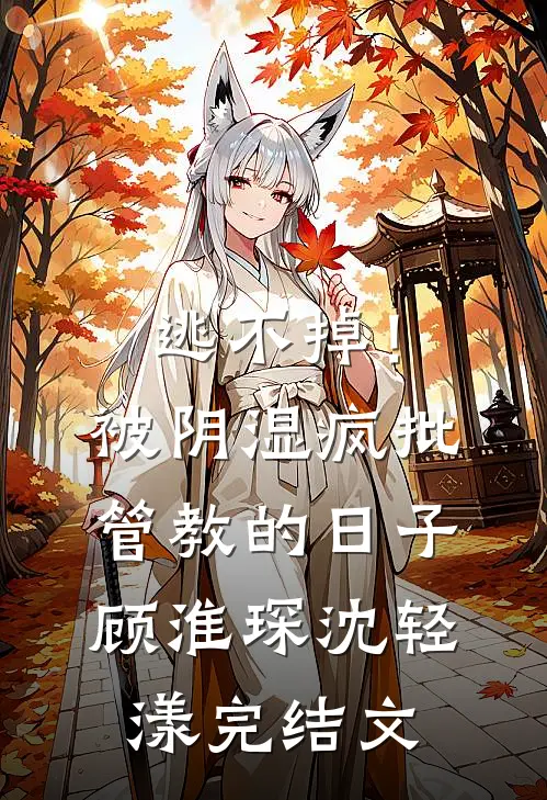 逃不掉！被阴湿疯批管教的日子顾淮琛沈轻漾完结文