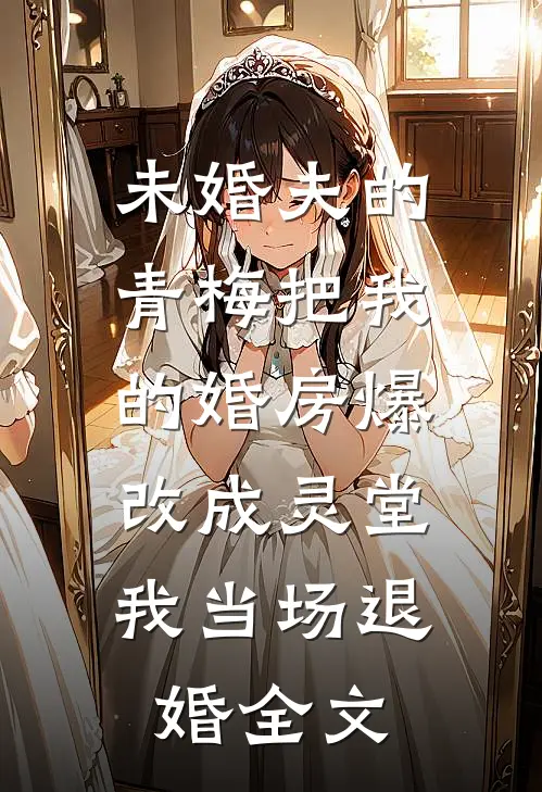 未婚夫的青梅把我的婚房爆改成灵堂，我当场退婚全文