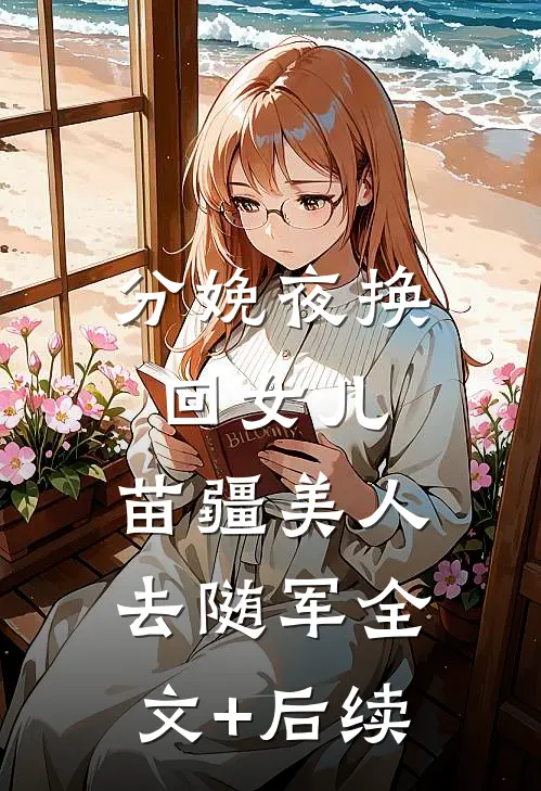 分娩夜换回女儿，苗疆美人去随军全文+后续
