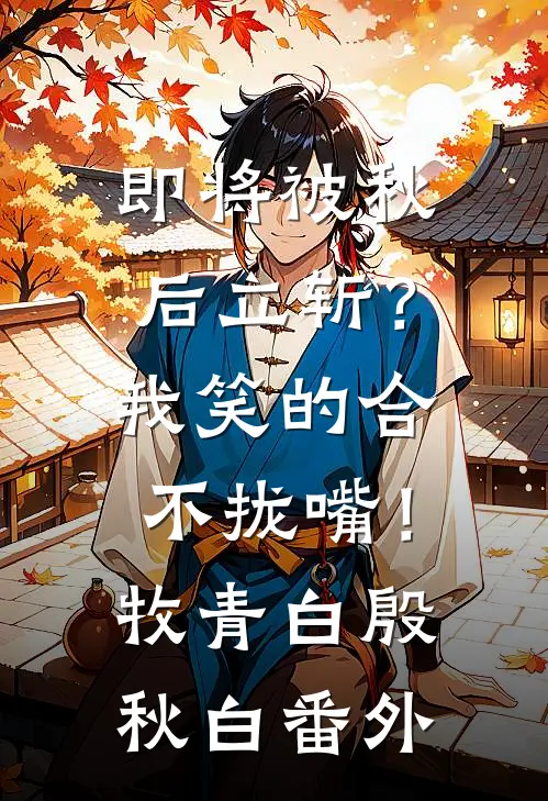 即将被秋后立斩？我笑的合不拢嘴！牧青白殷秋白番外