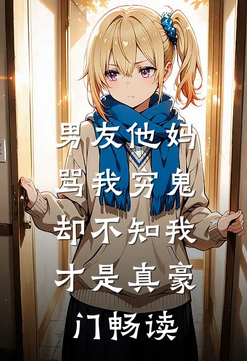 男友他妈骂我穷鬼，却不知我才是真豪门畅读