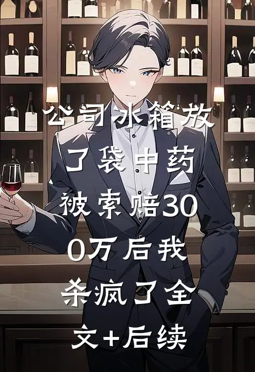 公司冰箱放了袋中药，被索赔300万后我杀疯了全文+后续