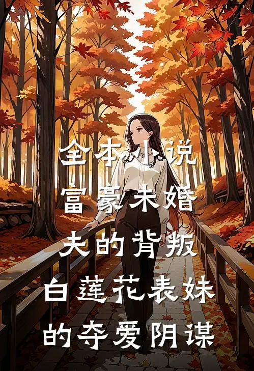 全本小说富豪未婚夫的背叛：白莲花表妹的夺爱阴谋
