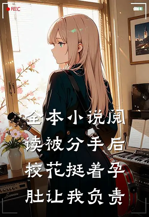全本小说阅读被分手后，校花挺着孕肚让我负责