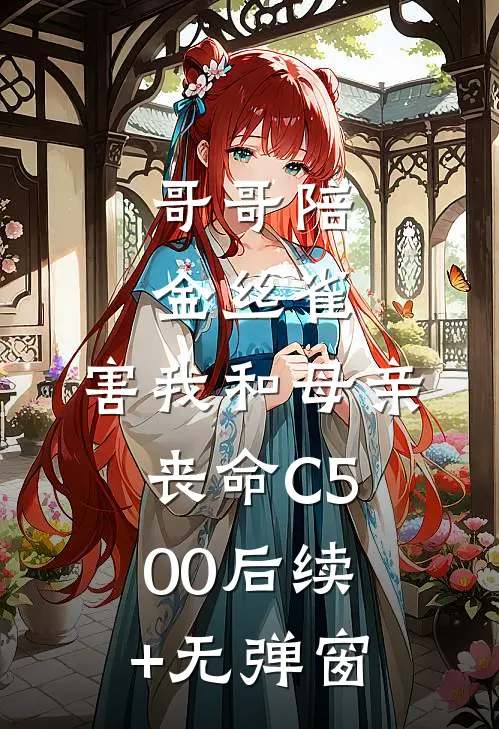 哥哥陪金丝雀，害我和母亲丧命C500后续+无弹窗