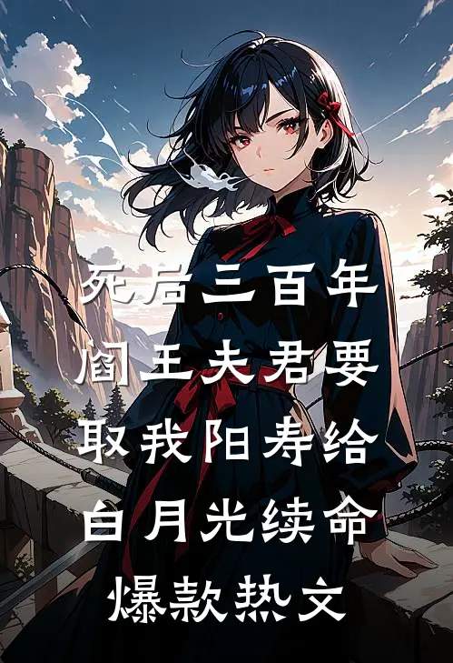 死后三百年，阎王夫君要取我阳寿给白月光续命爆款热文