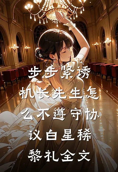 步步紧诱：机长先生怎么不遵守协议白星稀黎礼全文