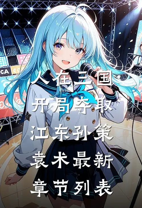 人在三国，开局夺取江东孙策袁术最新章节列表