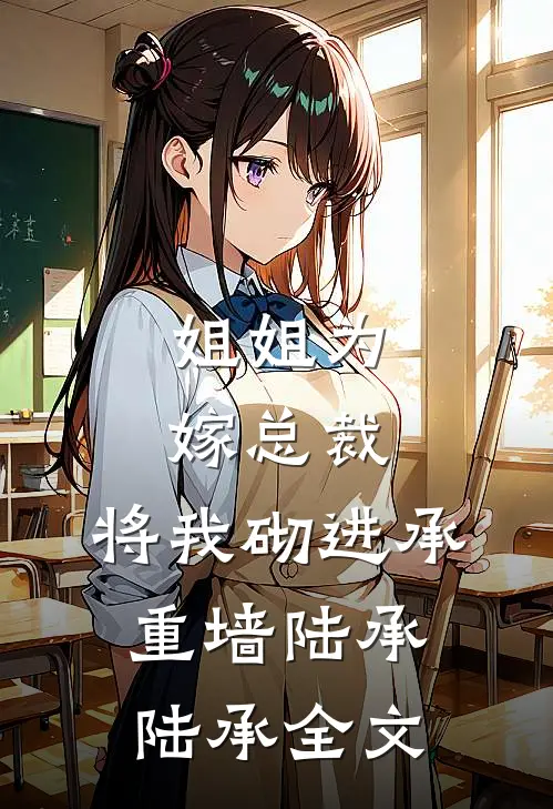 姐姐为嫁总裁，将我砌进承重墙陆承陆承全文