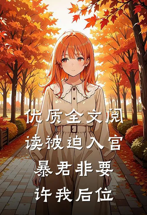 优质全文阅读被迫入宫，暴君非要许我后位