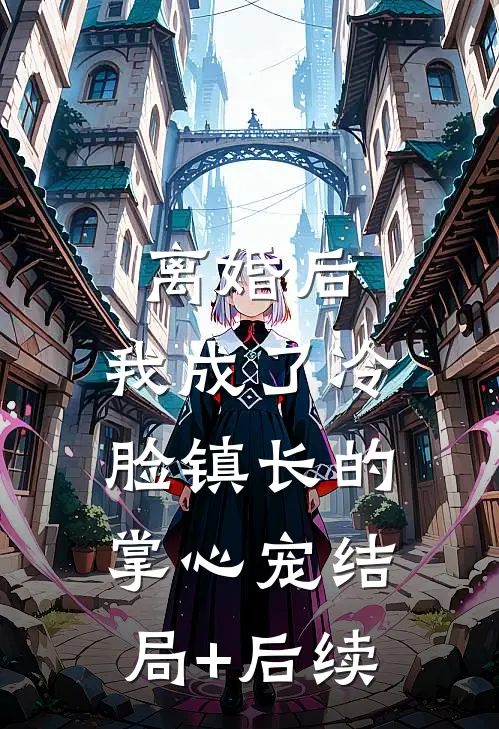 离婚后，我成了冷脸镇长的掌心宠结局+后续