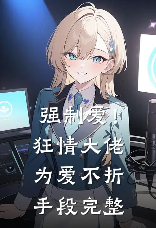 强制爱！狂情大佬为爱不折手段完整
