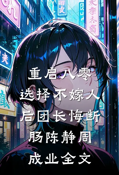 重启八零，选择不嫁人后团长悔断肠陈静周成业全文