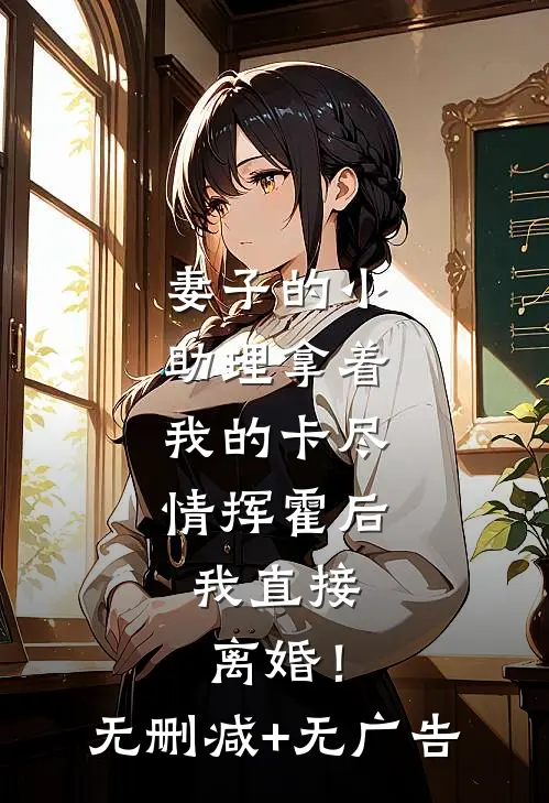 妻子的小助理拿着我的卡尽情挥霍后，我直接离婚！无删减+无广告