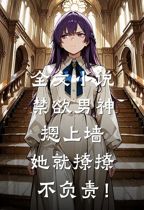 全文小说禁欲男神摁上墙，她就撩撩不负责！