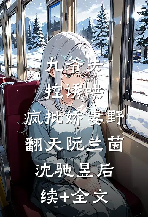 九爷失控诱哄：疯批娇妻野翻天阮兰茵沈驰昱后续+全文