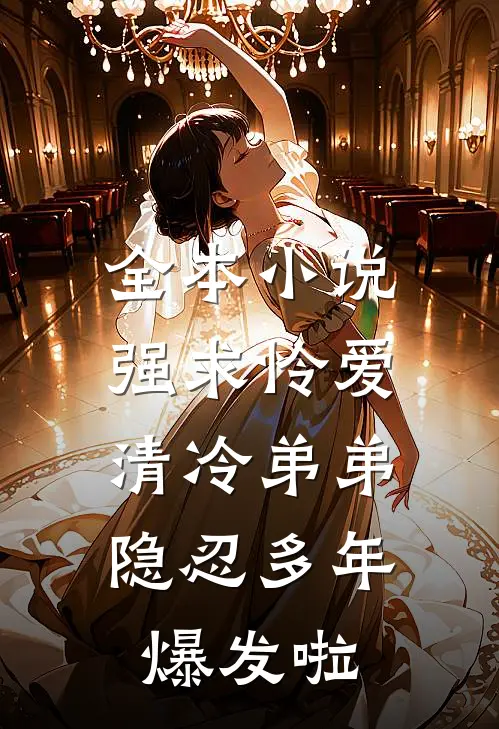 全本小说强求怜爱：清冷弟弟隐忍多年爆发啦