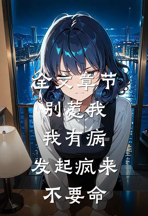 全文章节别惹我，我有病，发起疯来不要命
