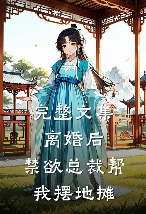 完整文集离婚后，禁欲总裁帮我摆地摊