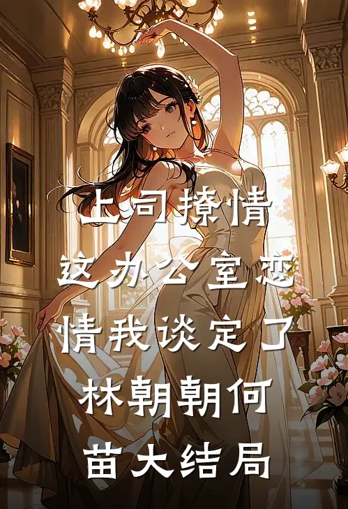 上司撩情，这办公室恋情我谈定了林朝朝何苗大结局