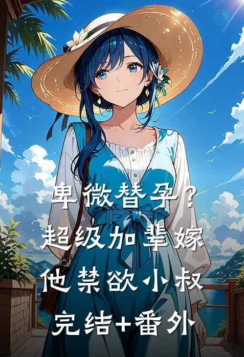 卑微替孕？超级加辈嫁他禁欲小叔完结+番外