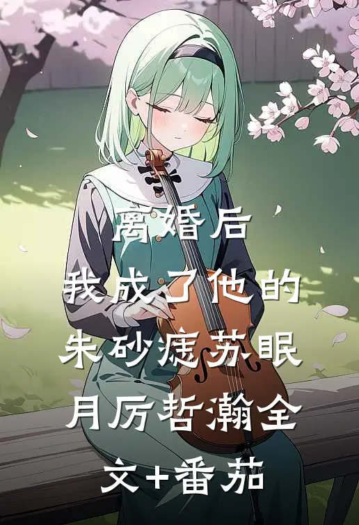 离婚后，我成了他的朱砂痣苏眠月厉哲瀚全文+番茄