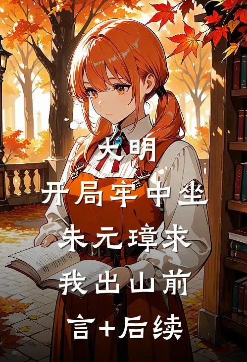 大明：开局牢中坐，朱元璋求我出山前言+后续