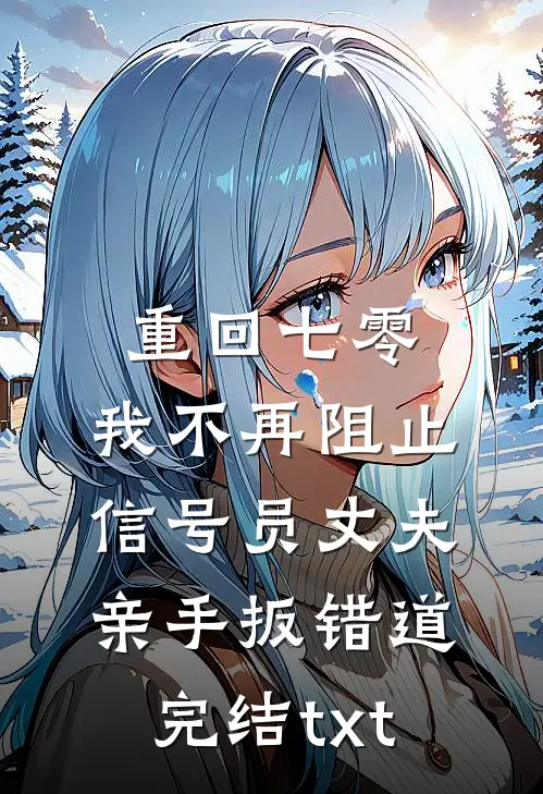 重回七零，我不再阻止信号员丈夫亲手扳错道完结txt