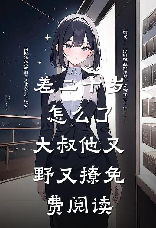 差二十岁怎么了，大叔他又野又撩免费阅读