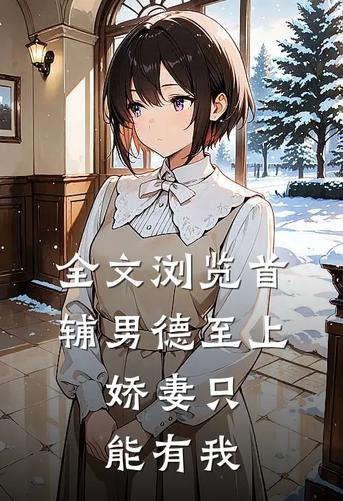 全文浏览首辅男德至上：娇妻只能有我