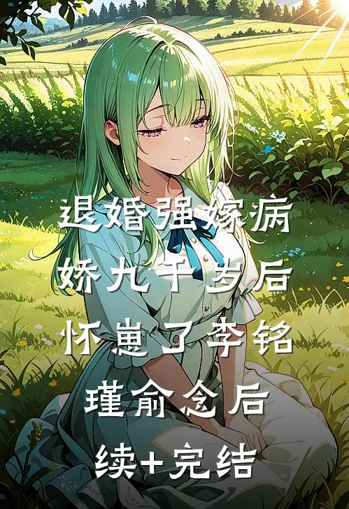 退婚强嫁病娇九千岁后，怀崽了李铭瑾俞念后续+完结