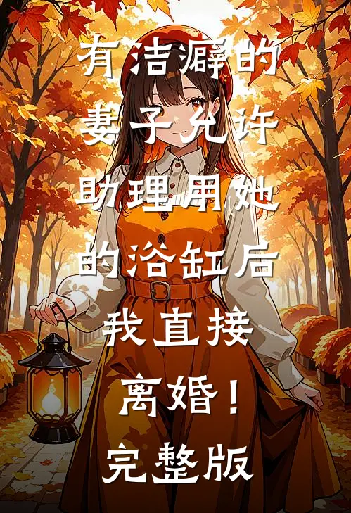 有洁癖的妻子允许助理用她的浴缸后，我直接离婚！完整版