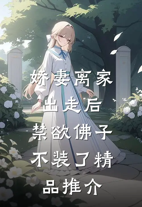 娇妻离家出走后，禁欲佛子不装了精品推介