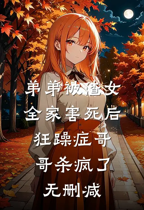 弟弟被渣女全家害死后，狂躁症哥哥杀疯了无删减