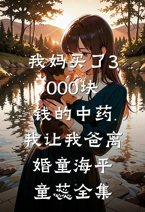 我妈买了3000块钱的中药，我让我爸离婚童海平童蕊全集
