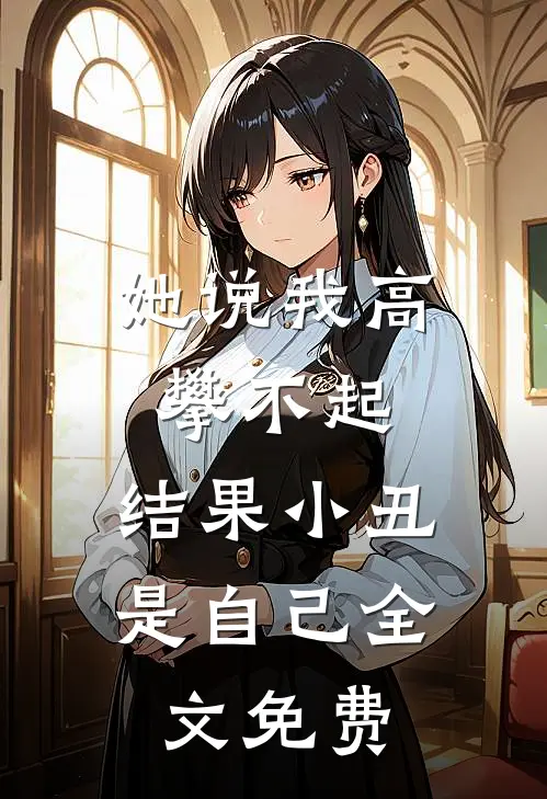 她说我高攀不起，结果小丑是自己全文免费