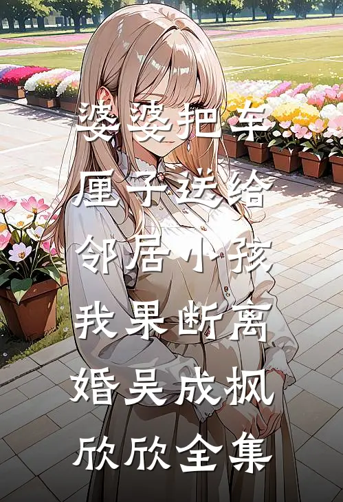婆婆把车厘子送给邻居小孩，我果断离婚吴成枫欣欣全集