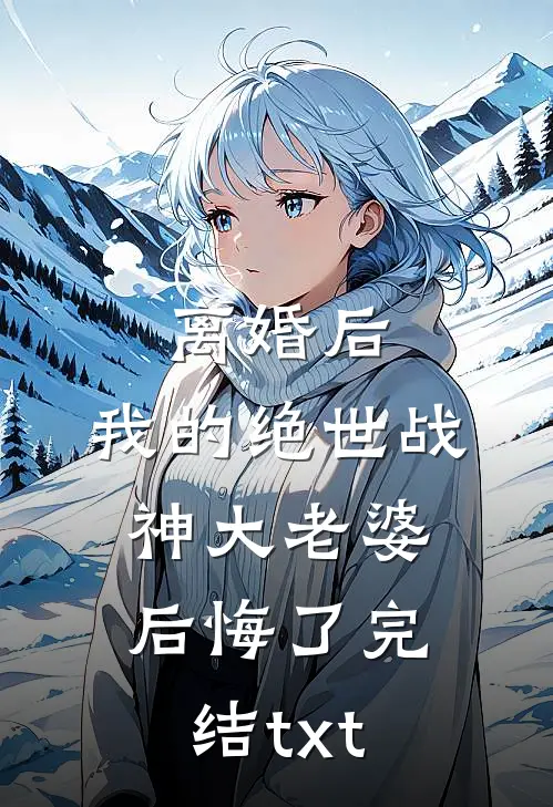 离婚后，我的绝世战神大老婆后悔了完结txt