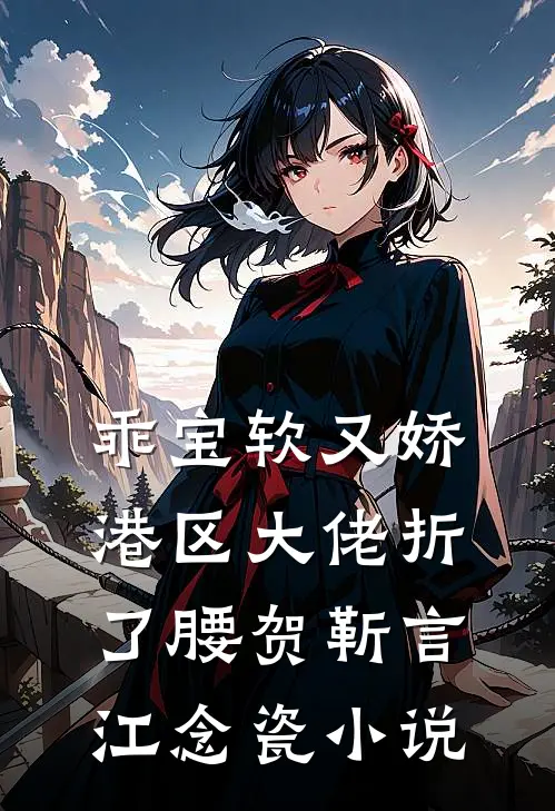 乖宝软又娇，港区大佬折了腰贺靳言江念瓷小说