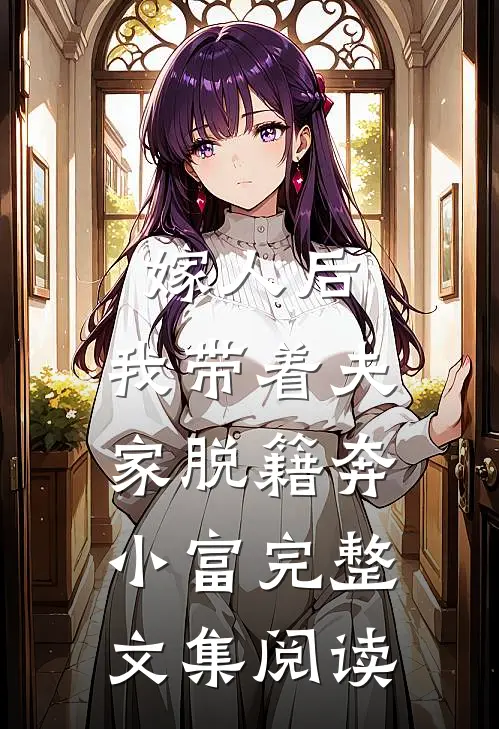 嫁人后，我带着夫家脱籍奔小富完整文集阅读