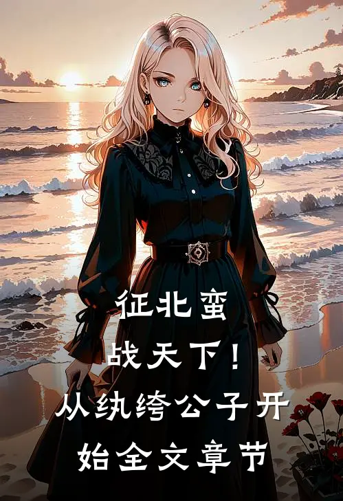 征北蛮，战天下！从纨绔公子开始全文章节