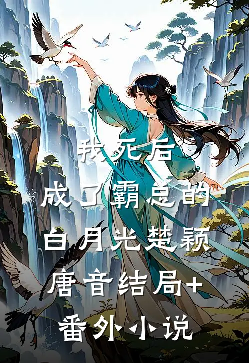 我死后，成了霸总的白月光楚颖唐音结局+番外小说