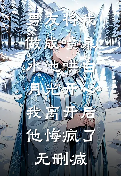 男友将我做成喷泉水池哄白月光开心，我离开后他悔疯了无删减