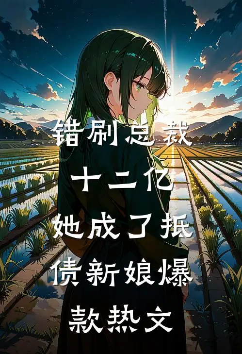 错刷总裁十二亿，她成了抵债新娘爆款热文