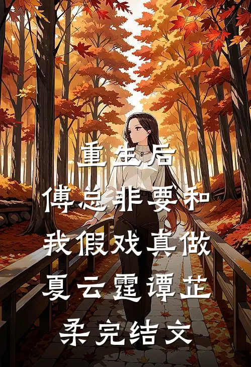 重生后，傅总非要和我假戏真做夏云霆谭芷柔完结文